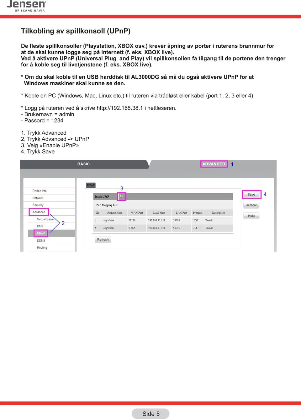 * Om du skal koble til en USB harddisk til AL3000DG så må du også aktivere UPnP for at Windows maskiner skal kunne se den. * Koble en PC (Windows, Mac, Linux etc.