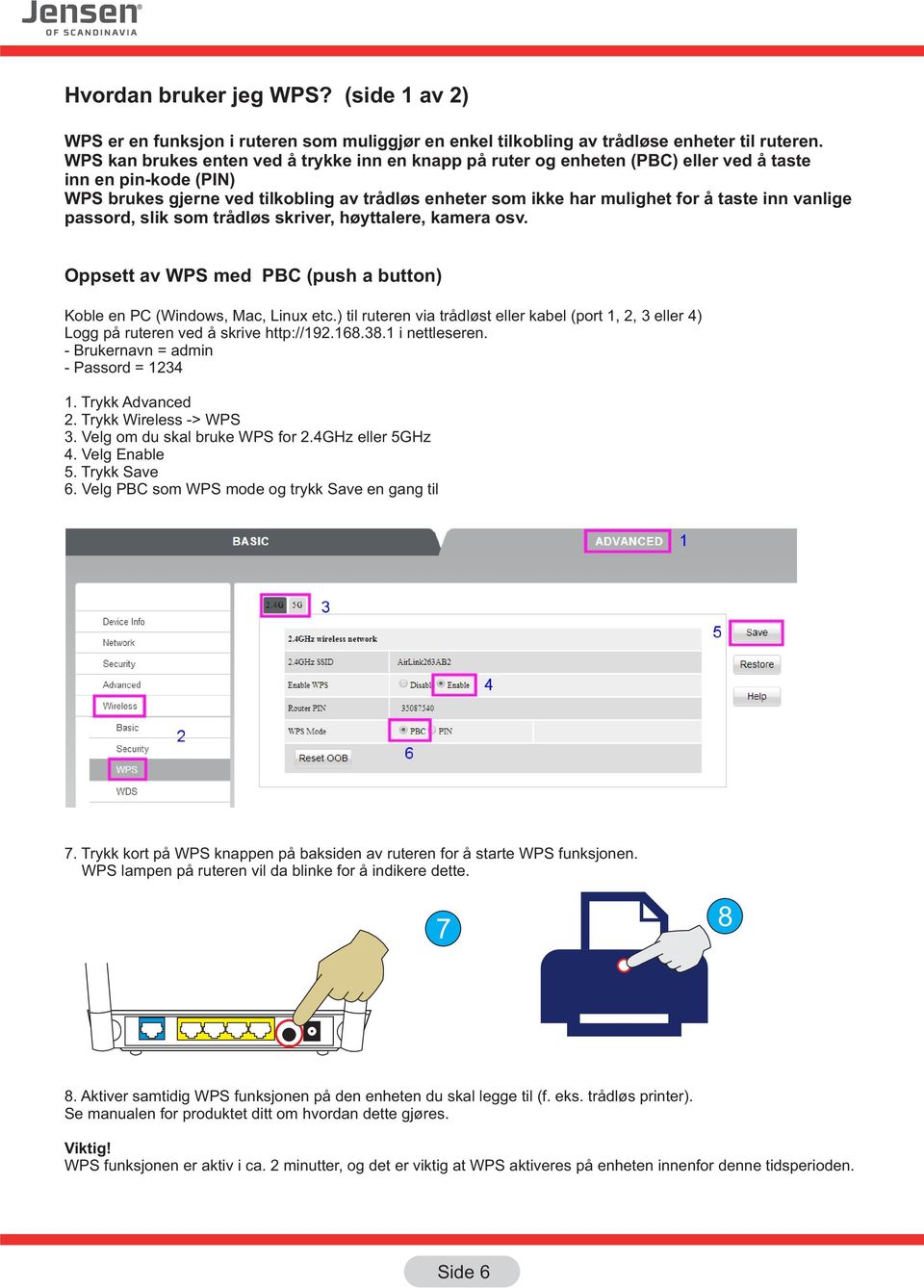 inn vanlige passord, slik som trådløs skriver, høyttalere, kamera osv. Oppsett av WPS med PBC (push a button) Koble en PC (Windows, Mac, Linux etc.