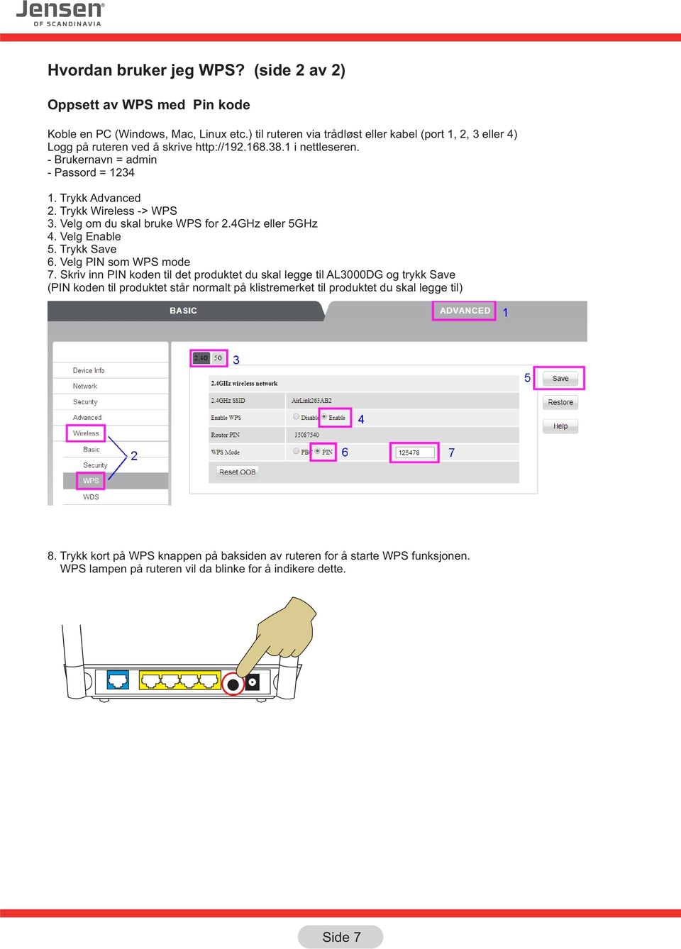 Trykk Advanced 2. Trykk Wireless -> WPS 3. Velg om du skal bruke WPS for 2.4GHz eller 5GHz 4. Velg Enable 5. Trykk Save 6. Velg PIN som WPS mode 7.