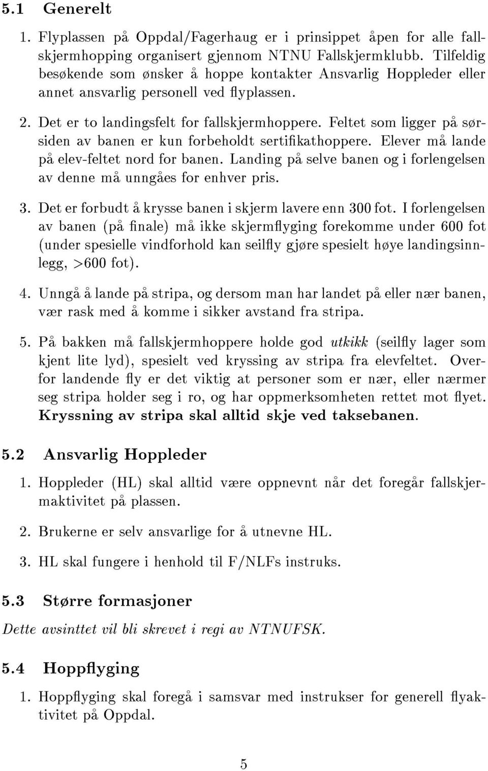 Feltet som ligger pa srsiden av banen er kun forbeholdt sertikathoppere. Elever ma lande pa elev-feltet nord for banen. Landing pa selve banen og i forlengelsen av denne ma unngaes for enhver pris. 3.