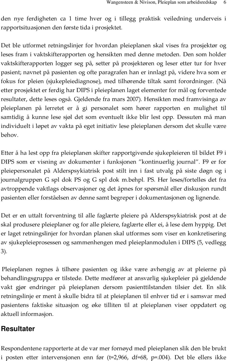 Den som holder vaktskifterapporten logger seg på, setter på prosjektøren og leser etter tur for hver pasient; navnet på pasienten og ofte paragrafen han er innlagt på, videre hva som er fokus for