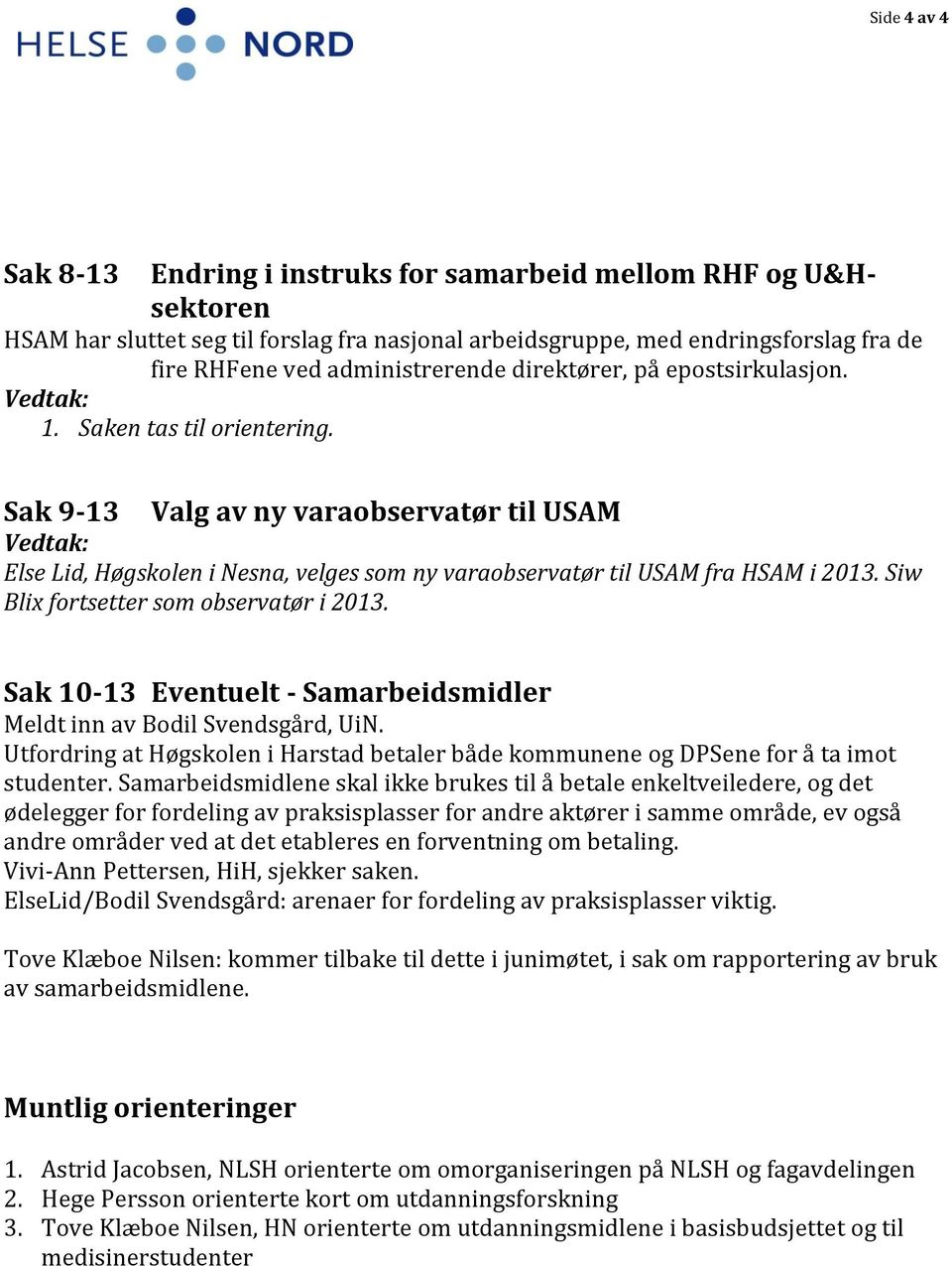 Sak 9-13 Valg av ny varaobservatør til USAM Vedtak: Else Lid, Høgskolen i Nesna, velges som ny varaobservatør til USAM fra HSAM i 2013. Siw Blix fortsetter som observatør i 2013.