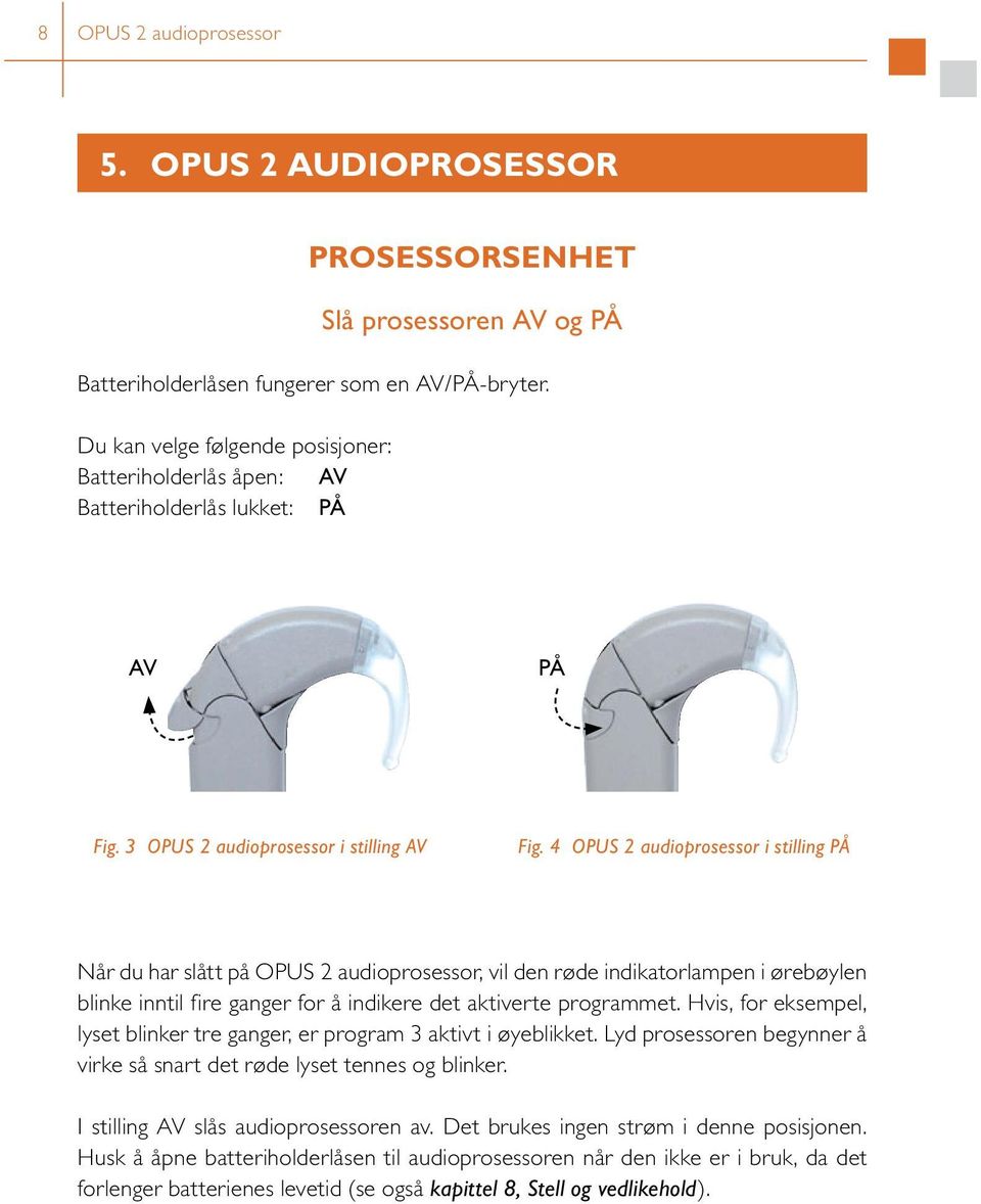 4 OPUS 2 audioprosessor i stilling PÅ Når du har slått på OPUS 2 audioprosessor, vil den røde indikatorlampen i ørebøylen blinke inntil fire ganger for å indikere det aktiverte programmet.