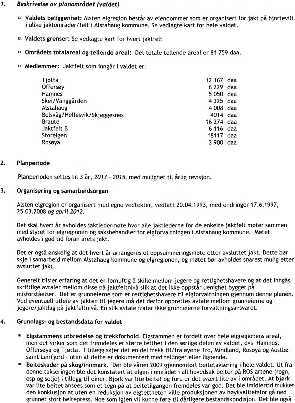 o Medlemmer: Jaktfelt som inngår i valdet er: Tjøtta 12 167 daa Offersøy 6 229 daa Hamnes 5 050 daa Skei/Vanggården 4 325 daa Alstahaug 4 008 daa Belsvåg/Hellesvik/Skjeggesnes 4014 daa Braute 16 274