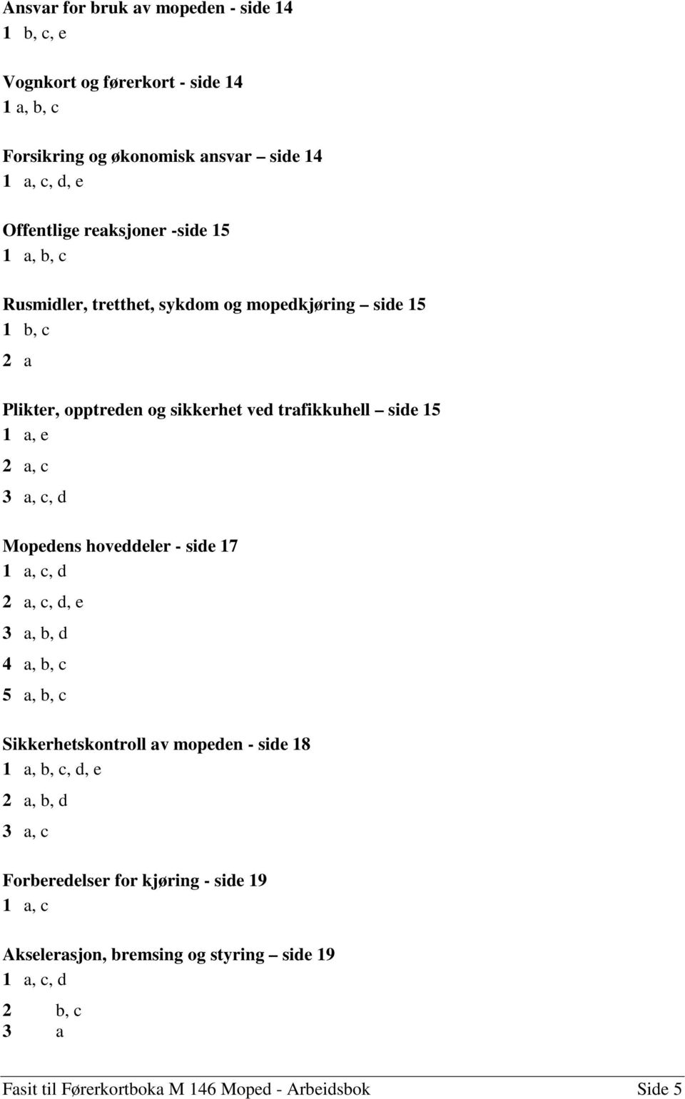 a, c a, c, d Mopedens hoveddeler - side 7 a, c, d 2 a, c, d, e a, b, d 4 a, b, c 5 a, b, c Sikkerhetskontroll av mopeden - side 8 a, b, c, d, e 2 a,