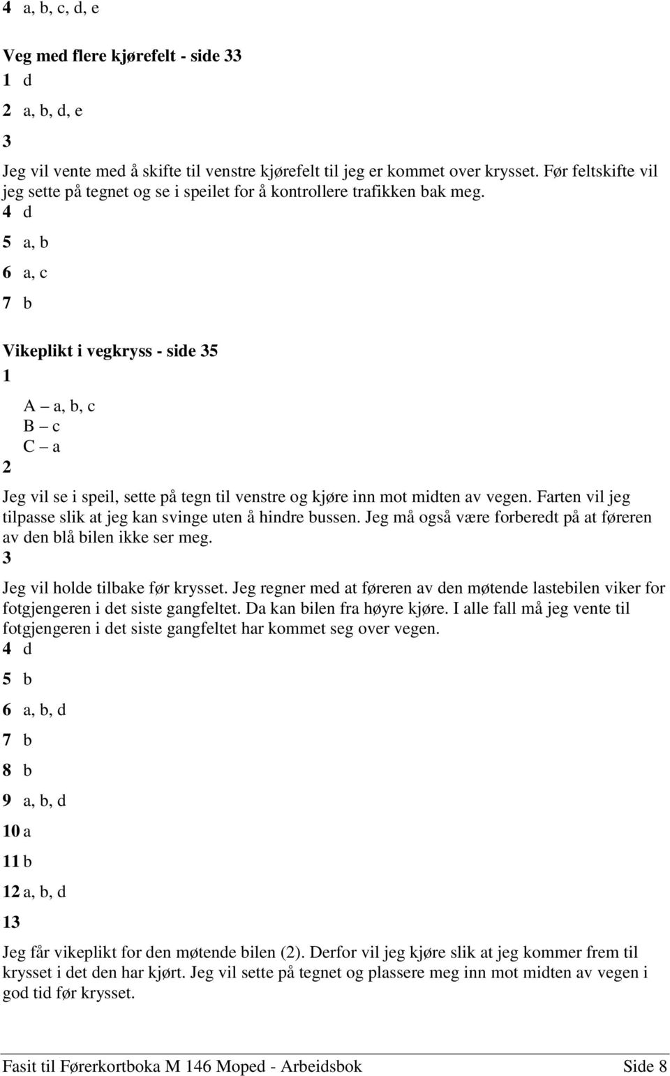 4 d 5 a, b 6 a, c 7 b Vikeplikt i vegkryss - side 5 A a, b, c B c C a 2 Jeg vil se i speil, sette på tegn til venstre og kjøre inn mot midten av vegen.