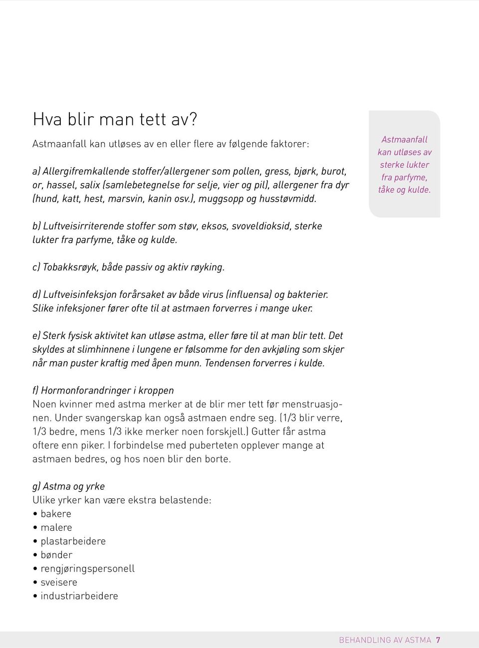 allergener fra dyr (hund, katt, hest, marsvin, kanin osv.), muggsopp og husstøvmidd. Astmaanfall kan utløses av sterke lukter fra parfyme, tåke og kulde.