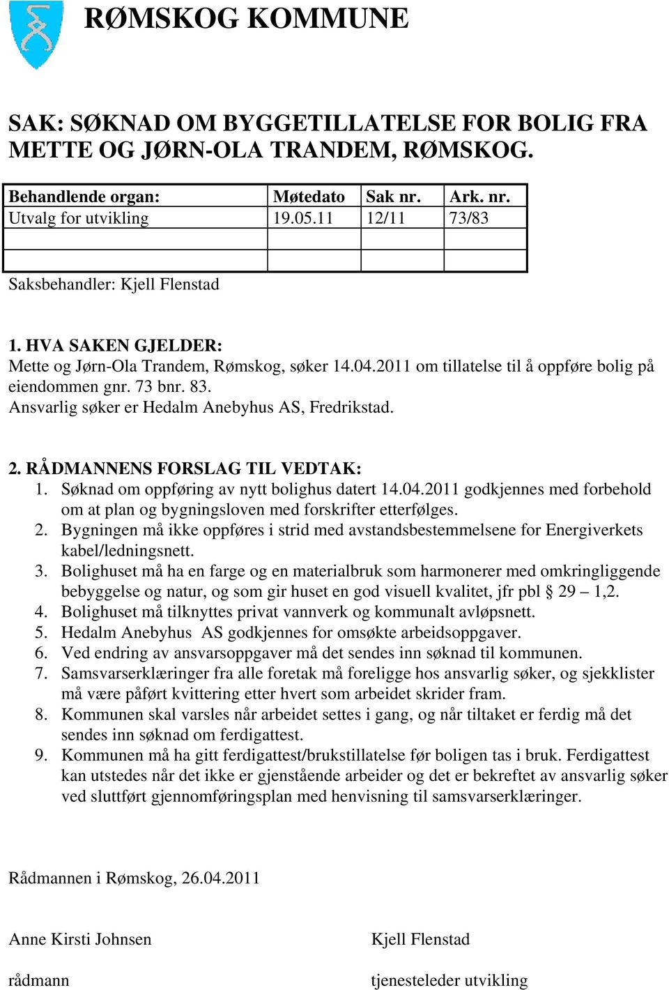 Ansvarlig søker er Hedalm Anebyhus AS, Fredrikstad. 2. RÅDMANNENS FORSLAG TIL VEDTAK: 1. Søknad om oppføring av nytt bolighus datert 14.04.