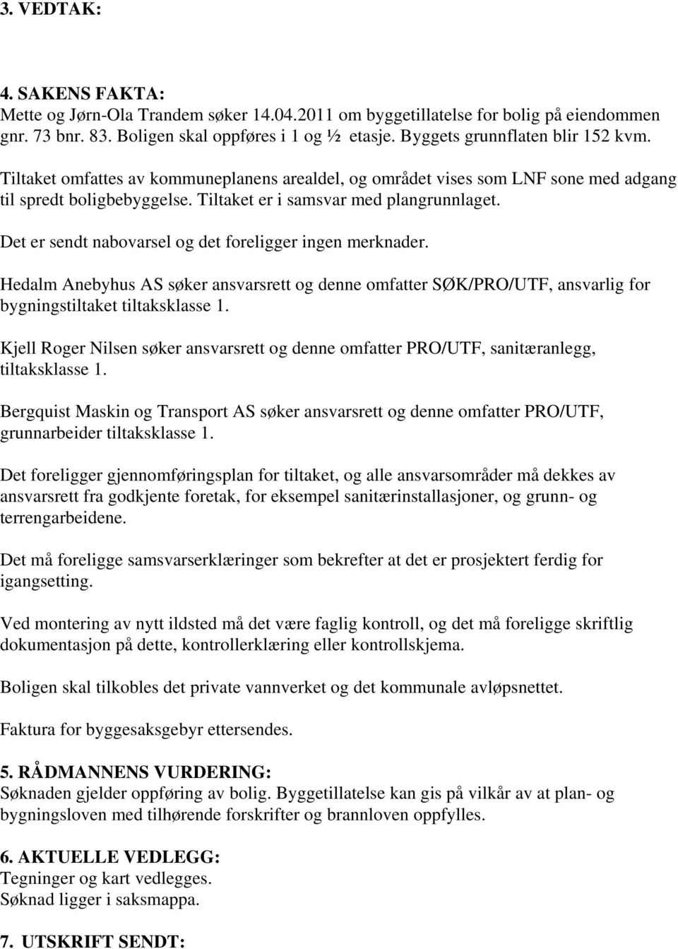 Det er sendt nabovarsel og det foreligger ingen merknader. Hedalm Anebyhus AS søker ansvarsrett og denne omfatter SØK/PRO/UTF, ansvarlig for bygningstiltaket tiltaksklasse 1.