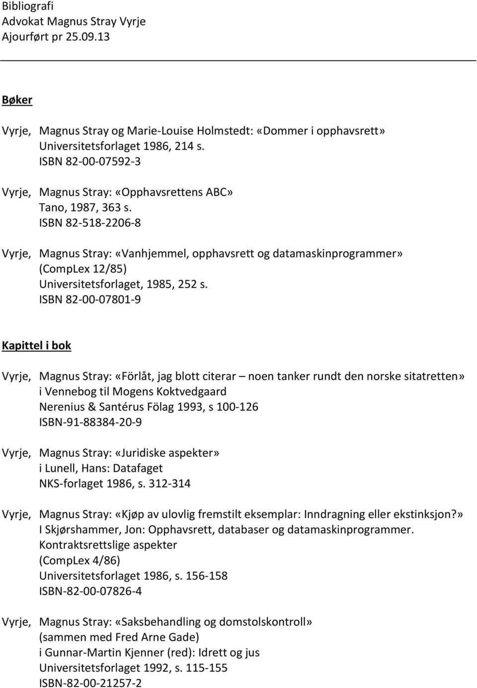 ISBN 82-518-2206-8 Vyrje, Magnus Stray: «Vanhjemmel, opphavsrett og datamaskinprogrammer» (CompLex 12/85) Universitetsforlaget, 1985, 252 s.