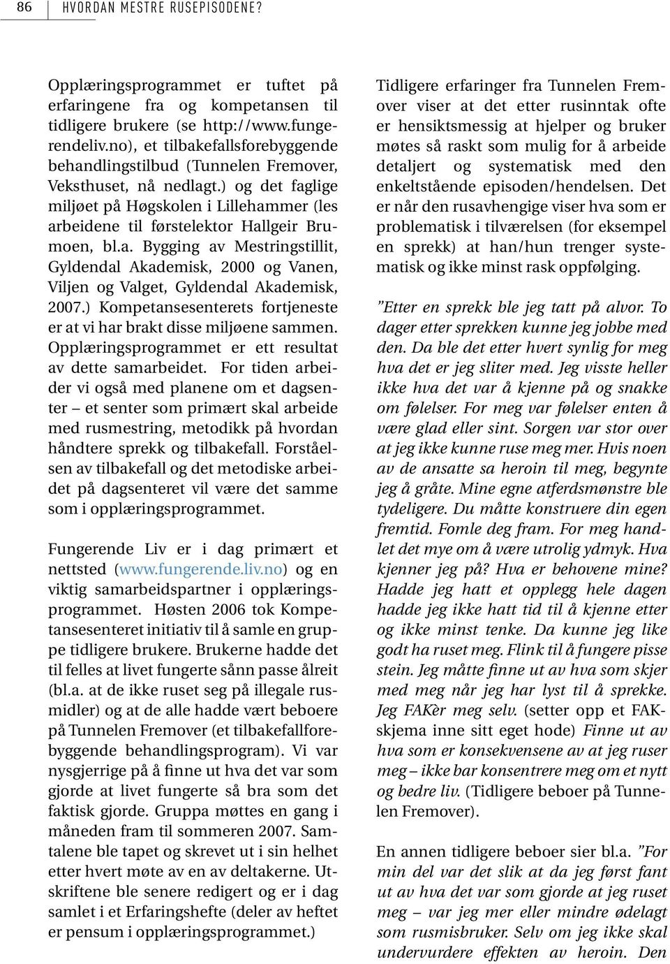 a. Bygging av Mestringstillit, Gyldendal Akademisk, 2000 og Vanen, Viljen og Valget, Gyldendal Akademisk, 2007.) Kompetansesenterets fortjeneste er at vi har brakt disse miljøene sammen.