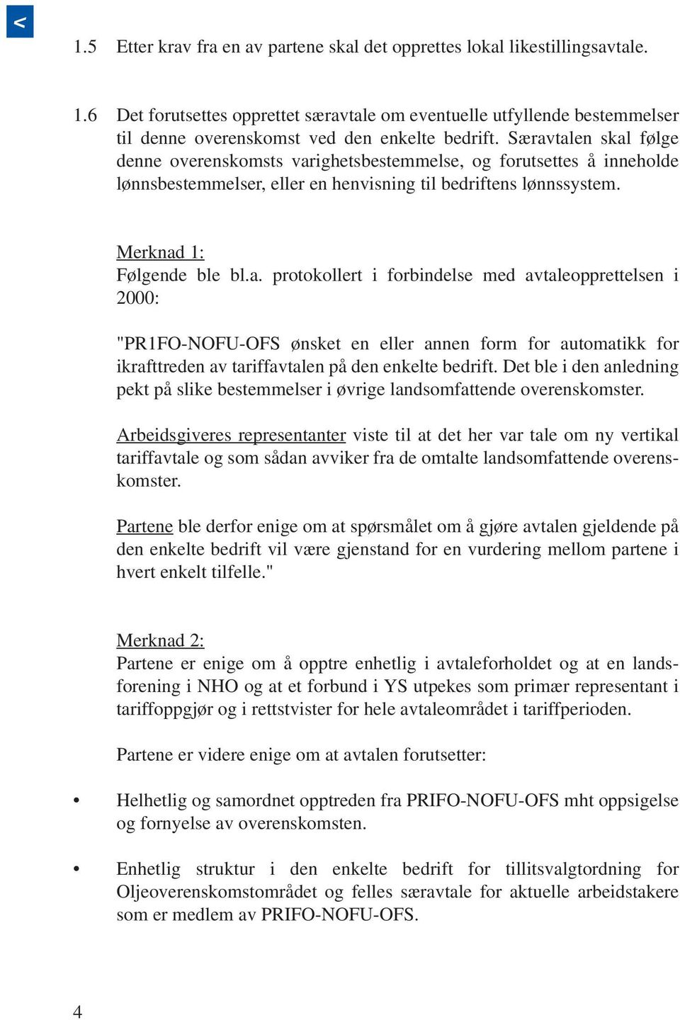 Særavtalen skal følge denne overenskomsts varighetsbestemmelse, og forutsettes å inneholde lønnsbestemmelser, eller en henvisning til bedriftens lønnssystem. Merknad 1: Følgende ble bl.a. protokollert i forbindelse med avtaleopprettelsen i 2000: "PR1FO-NOFU-OFS ønsket en eller annen form for automatikk for ikrafttreden av tariffavtalen på den enkelte bedrift.