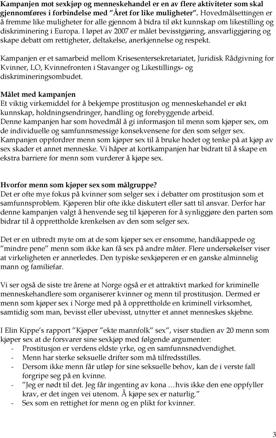 I løpet av 2007 er målet bevisstgjøring, ansvarliggjøring og skape debatt om rettigheter, deltakelse, anerkjennelse og respekt.