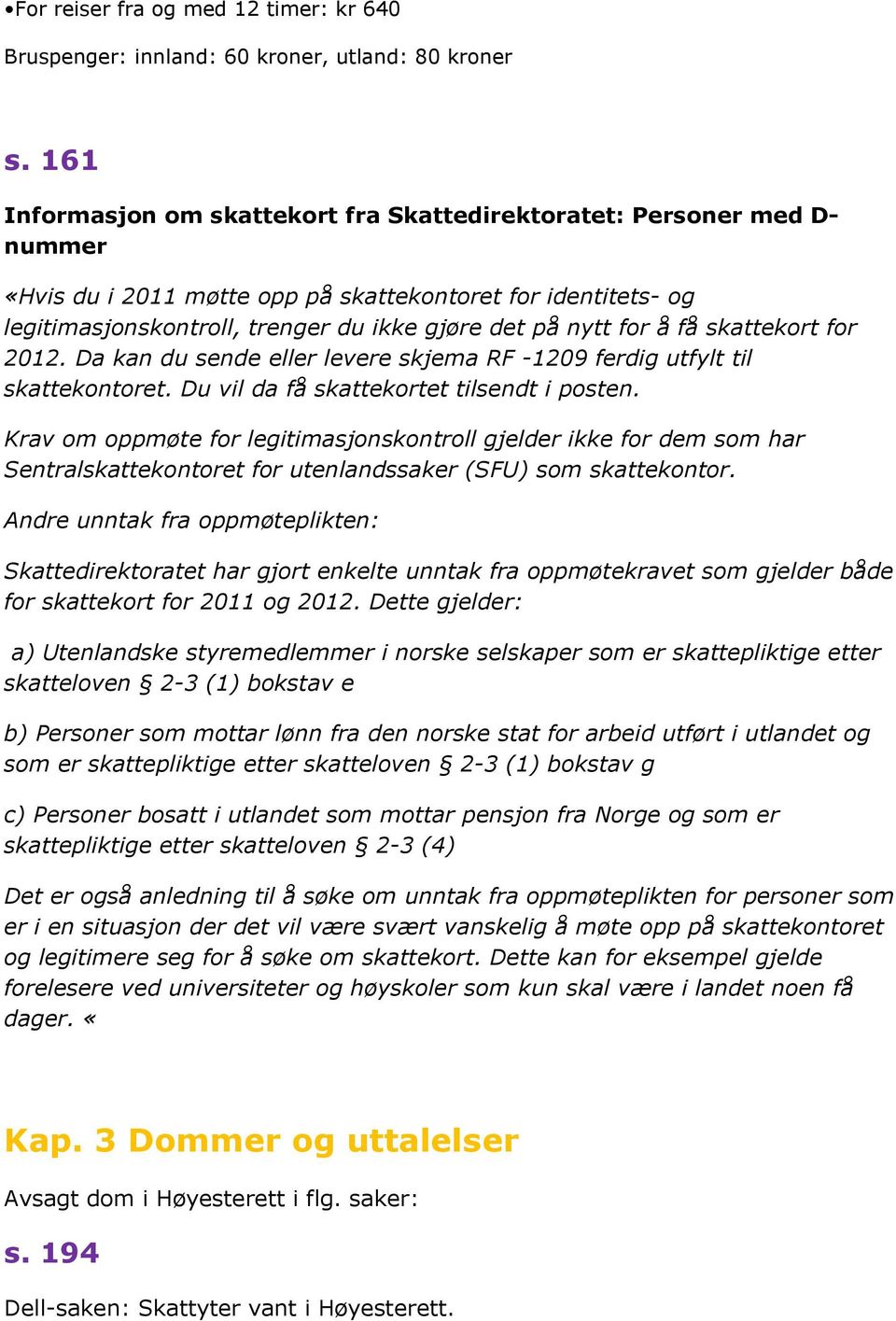 for å få skattekort for 2012. Da kan du sende eller levere skjema RF -1209 ferdig utfylt til skattekontoret. Du vil da få skattekortet tilsendt i posten.