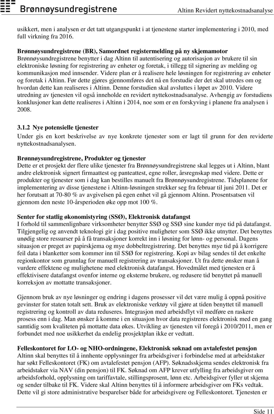 registrering av enheter og foretak, i tillegg til signering av melding og kommunikasjon med innsender. Videre plan er å realisere hele løsningen for registrering av enheter og foretak i Altinn.