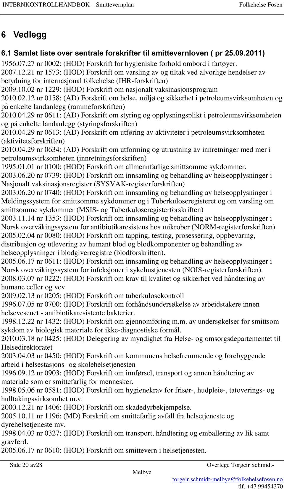 02 nr 1229: (HOD) Forskrift om nasjonalt vaksinasjonsprogram 2010.02.12 nr 0158: (AD) Forskrift om helse, miljø og sikkerhet i petroleumsvirksomheten og på enkelte landanlegg (rammeforskriften) 2010.