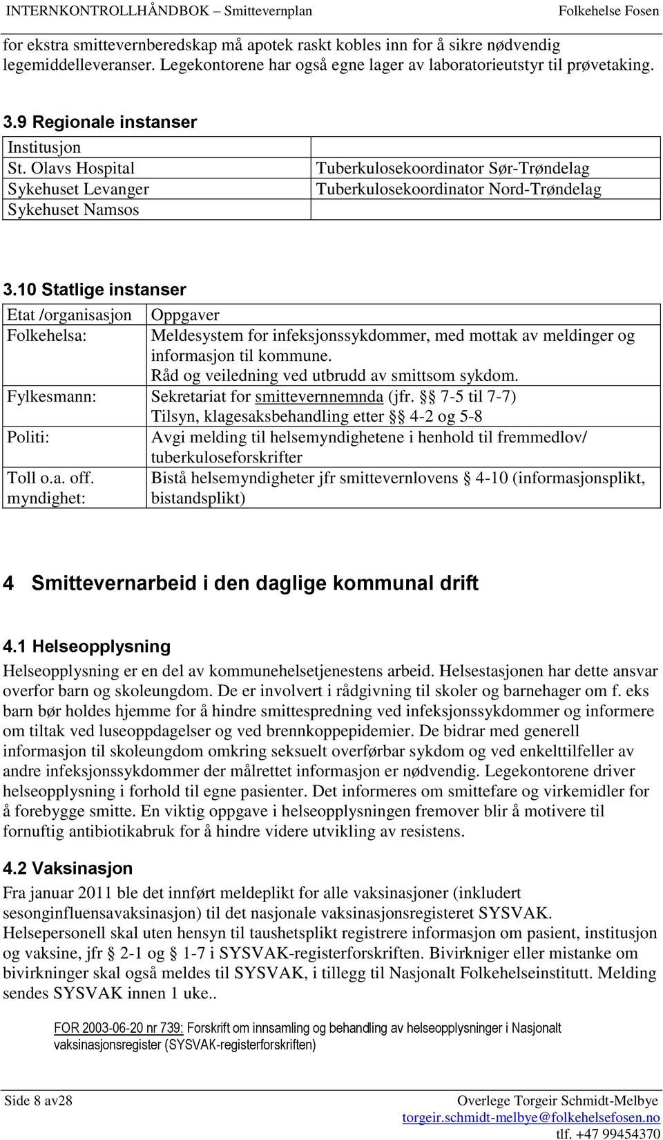 10 Statlige instanser Etat /organisasjon Oppgaver Folkehelsa: Meldesystem for infeksjonssykdommer, med mottak av meldinger og informasjon til kommune. Råd og veiledning ved utbrudd av smittsom sykdom.