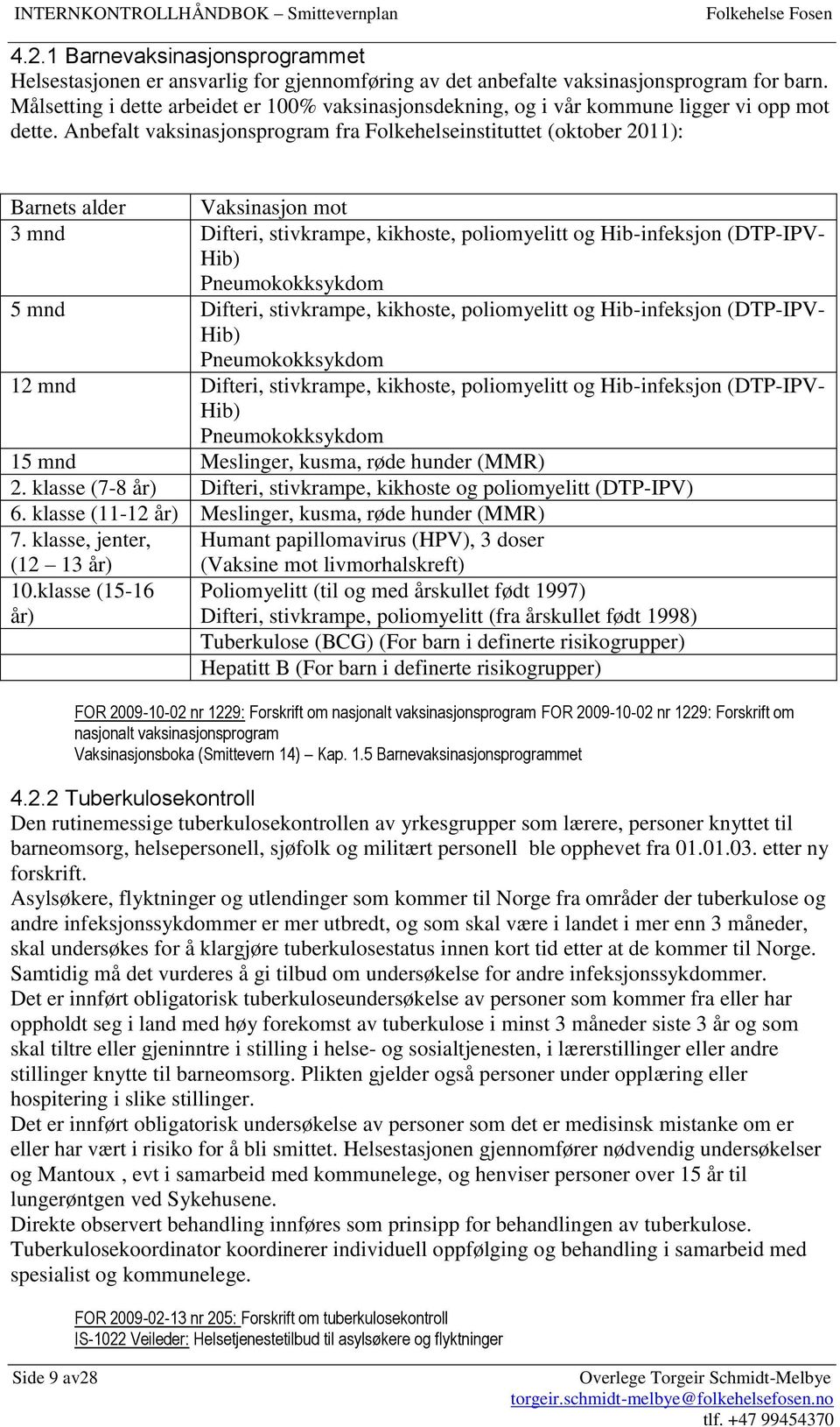 Anbefalt vaksinasjonsprogram fra Folkehelseinstituttet (oktober 2011): Barnets alder Vaksinasjon mot 3 mnd Difteri, stivkrampe, kikhoste, poliomyelitt og Hib-infeksjon (DTP-IPV- Hib) Pneumokokksykdom