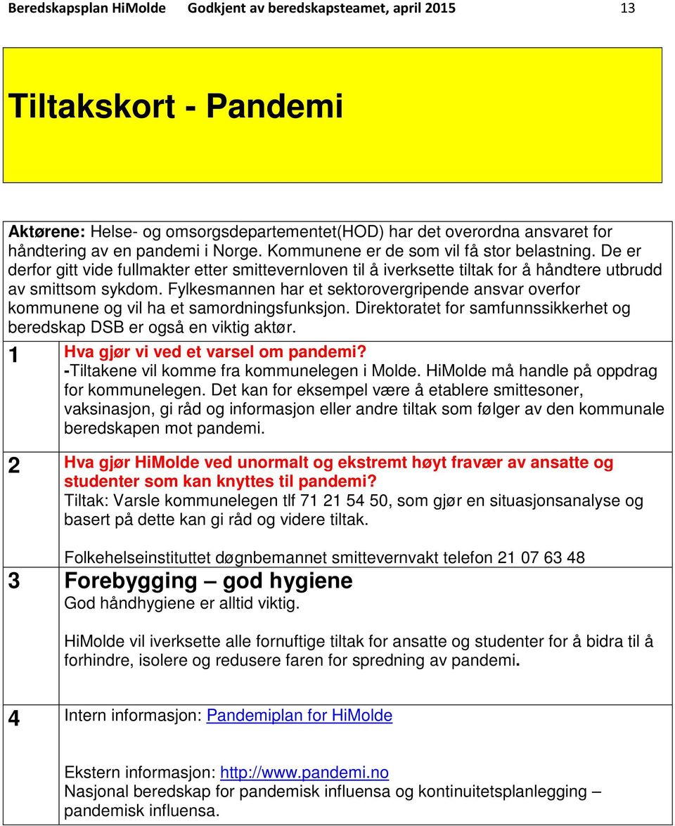 Fylkesmannen har et sektorovergripende ansvar overfor kommunene og vil ha et samordningsfunksjon. Direktoratet for samfunnssikkerhet og beredskap DSB er også en viktig aktør.