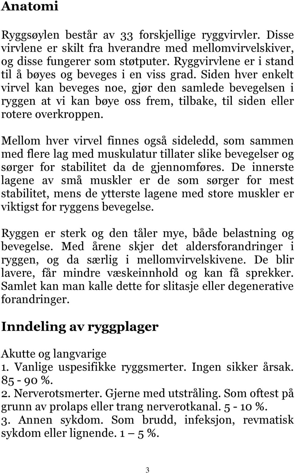 Siden hver enkelt virvel kan beveges noe, gjør den samlede bevegelsen i ryggen at vi kan bøye oss frem, tilbake, til siden eller rotere overkroppen.