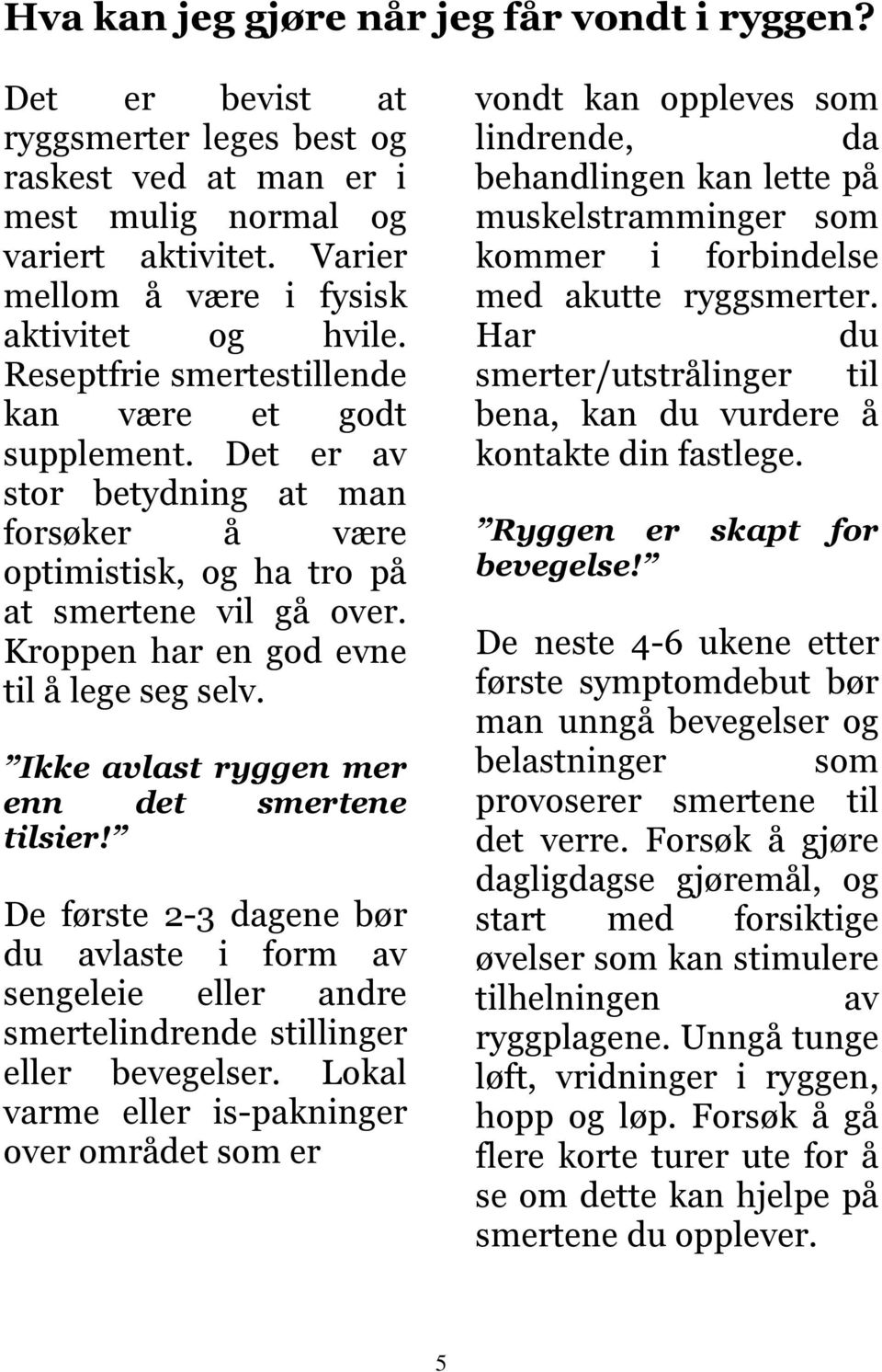 Det er av stor betydning at man forsøker å være optimistisk, og ha tro på at smertene vil gå over. Kroppen har en god evne til å lege seg selv. Ikke avlast ryggen mer enn det smertene tilsier!