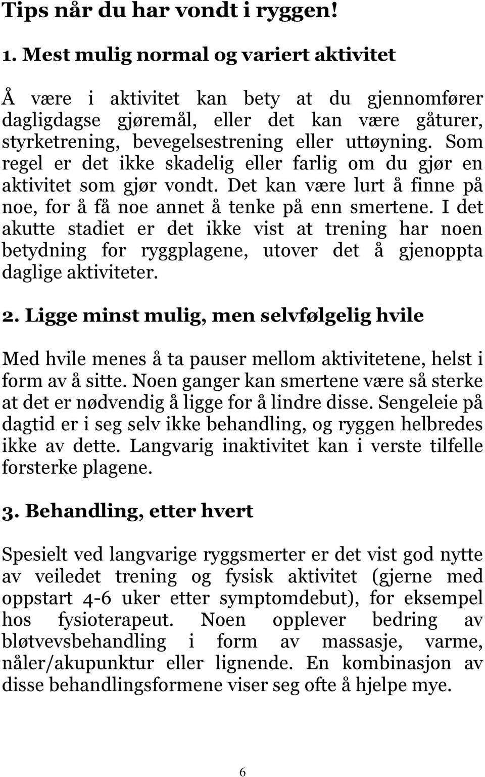 Som regel er det ikke skadelig eller farlig om du gjør en aktivitet som gjør vondt. Det kan være lurt å finne på noe, for å få noe annet å tenke på enn smertene.