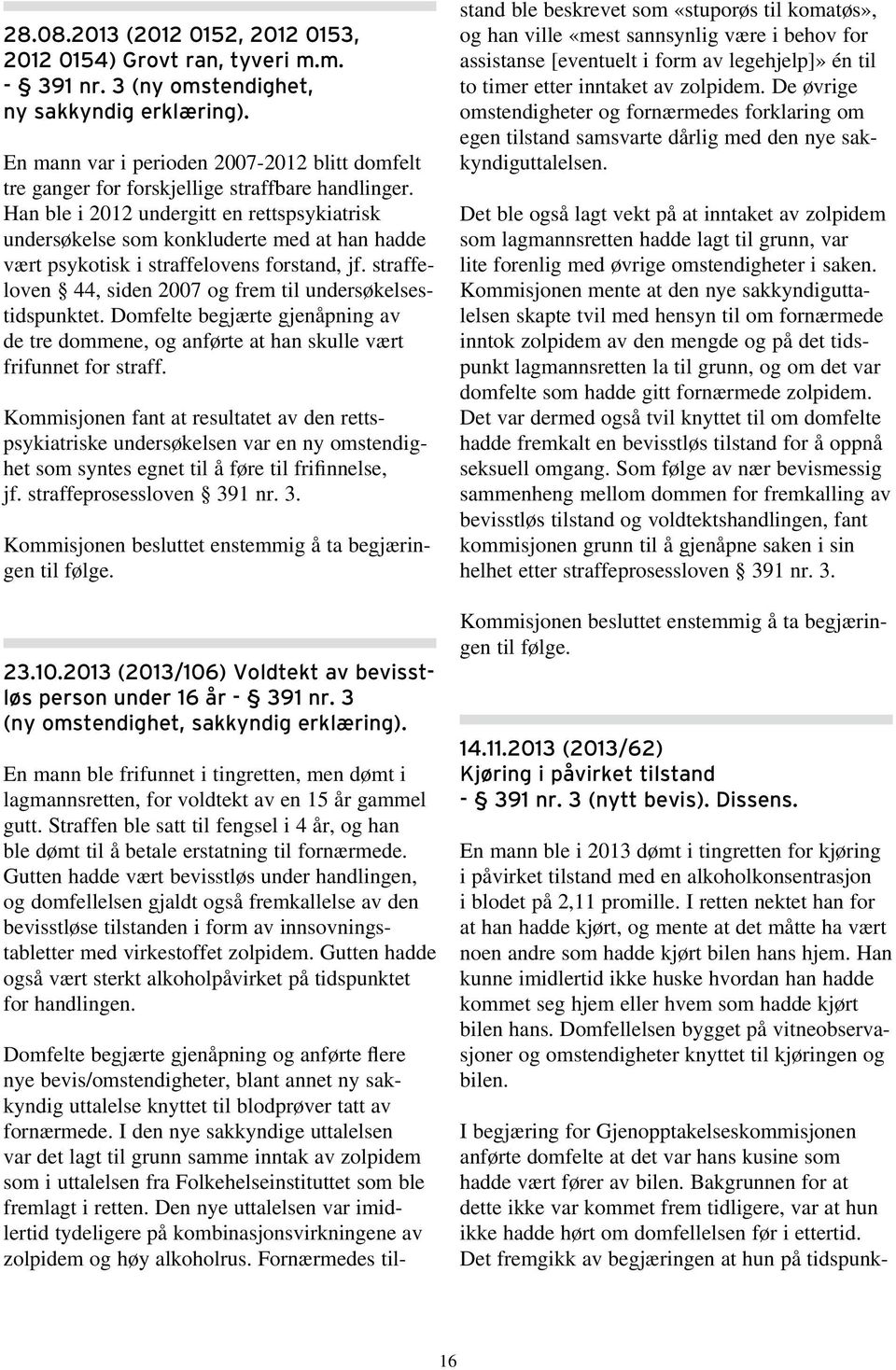 Han ble i 2012 undergitt en rettspsykiatrisk undersøkelse som konkluderte med at han hadde vært psykotisk i straffelovens forstand, jf.