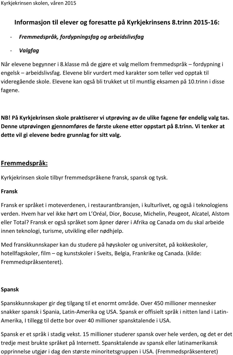 Elevene kan også bli trukket ut til muntlig eksamen på 10.trinn i disse fagene. NB! På Kyrkjekrinsen skole praktiserer vi utprøving av de ulike fagene før endelig valg tas.