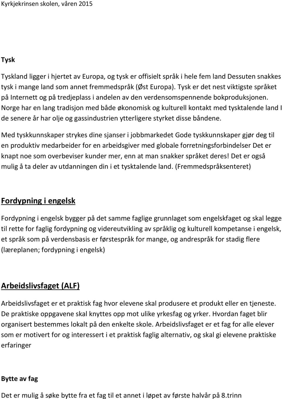 Norge har en lang tradisjon med både økonomisk og kulturell kontakt med tysktalende land I de senere år har olje og gassindustrien ytterligere styrket disse båndene.