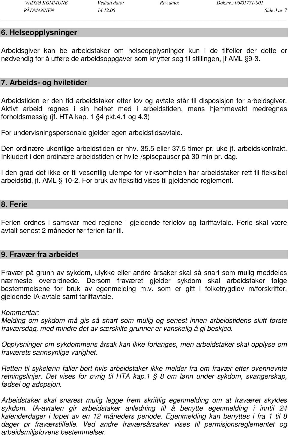 Arbeids- og hviletider Arbeidstiden er den tid arbeidstaker etter lov og avtale står til disposisjon for arbeidsgiver.