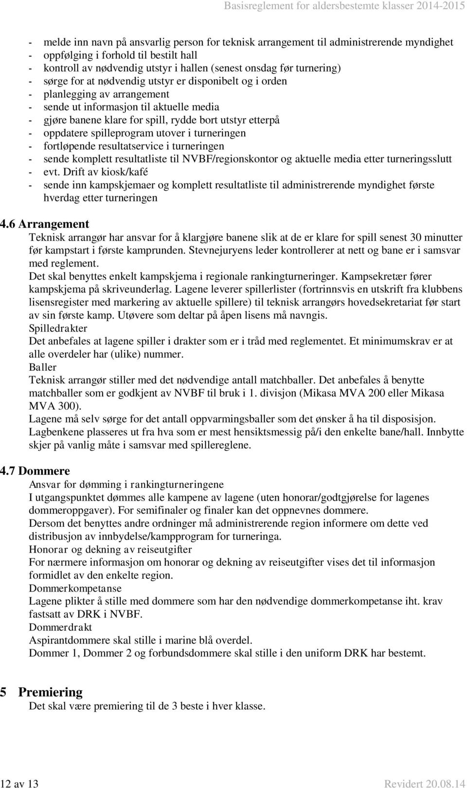 oppdatere spilleprogram utover i turneringen - fortløpende resultatservice i turneringen - sende komplett resultatliste til NVBF/regionskontor og aktuelle media etter turneringsslutt - evt.