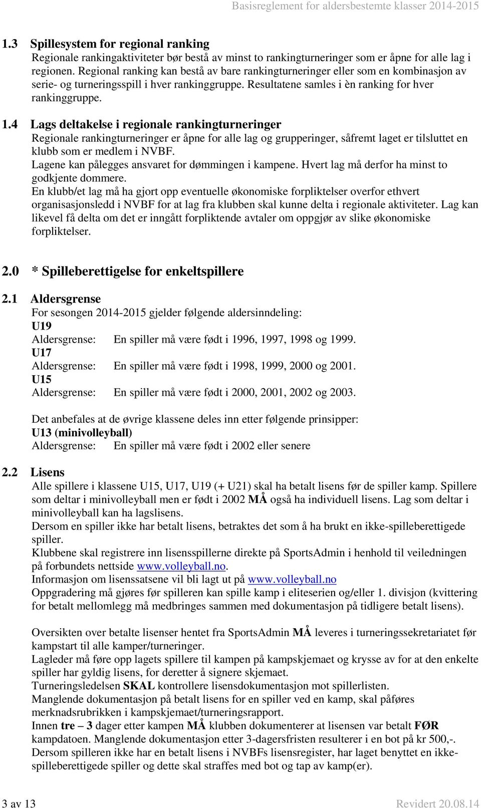 4 Lags deltakelse i regionale rankingturneringer Regionale rankingturneringer er åpne for alle lag og grupperinger, såfremt laget er tilsluttet en klubb som er medlem i NVBF.