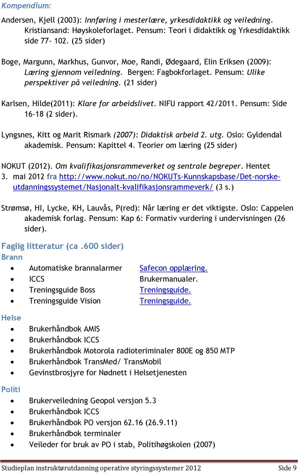 (21 sider) Karlsen, Hilde(2011): Klare for arbeidslivet. NIFU rapport 42/2011. Pensum: Side 16-18 (2 sider). Lyngsnes, Kitt og Marit Rismark (2007): Didaktisk arbeid 2. utg. Oslo: Gyldendal akademisk.