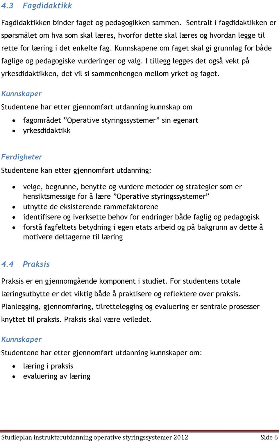 Kunnskapene om faget skal gi grunnlag for både faglige og pedagogiske vurderinger og valg. I tillegg legges det også vekt på yrkesdidaktikken, det vil si sammenhengen mellom yrket og faget.