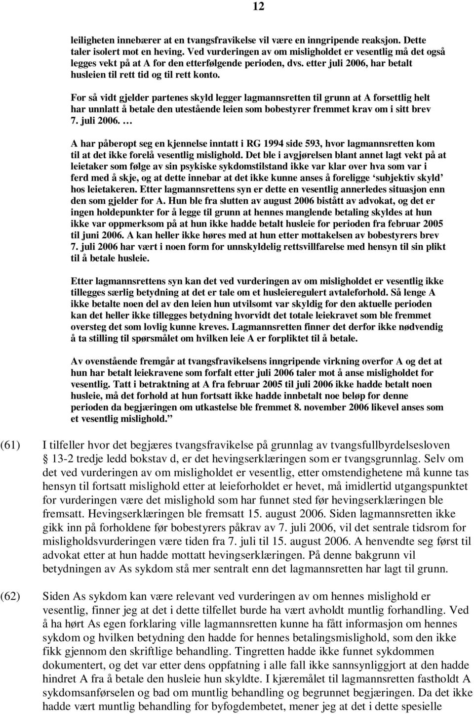 For så vidt gjelder partenes skyld legger lagmannsretten til grunn at A forsettlig helt har unnlatt å betale den utestående leien som bobestyrer fremmet krav om i sitt brev 7. juli 2006.