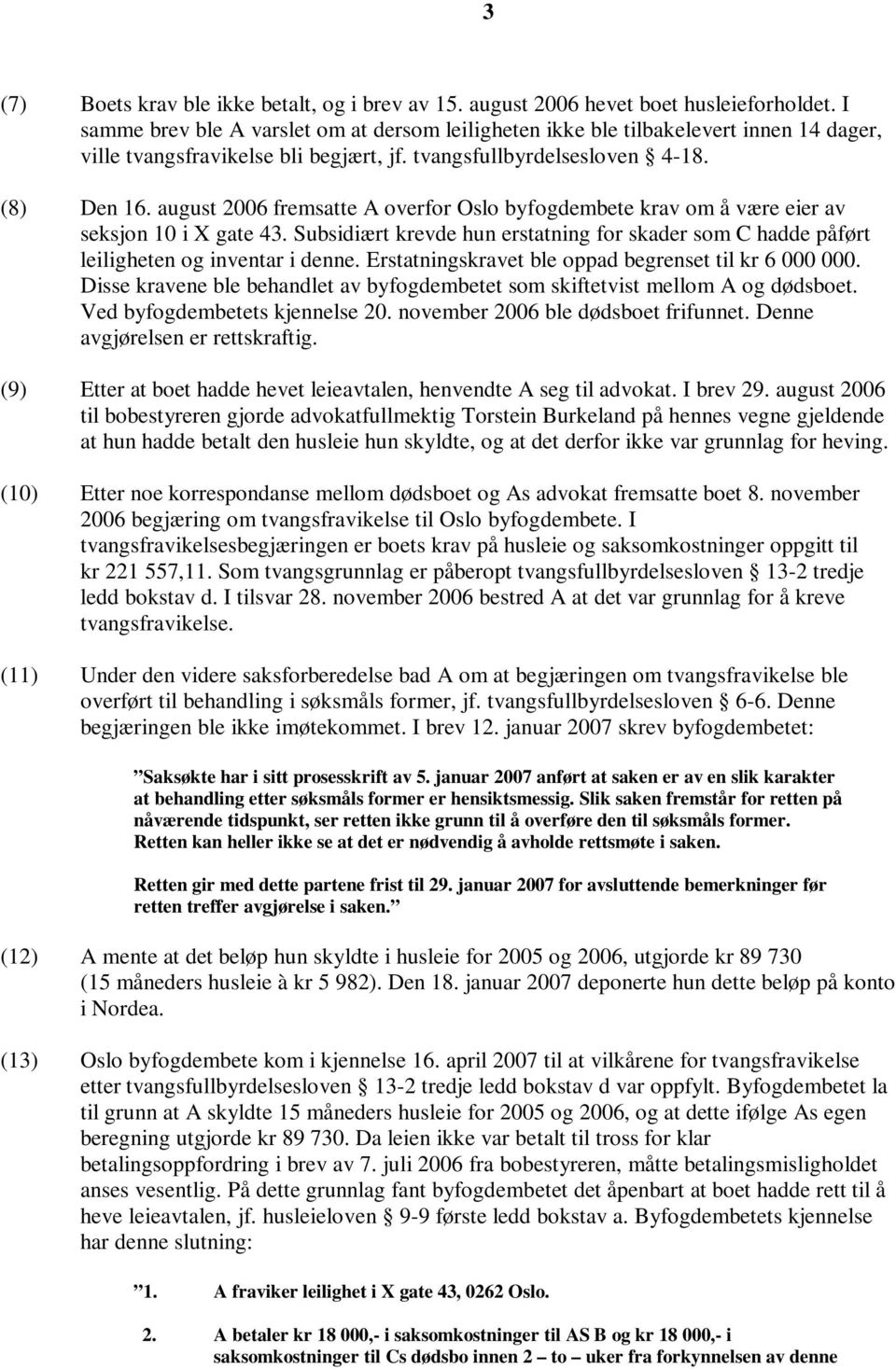 august 2006 fremsatte A overfor Oslo byfogdembete krav om å være eier av seksjon 10 i X gate 43. Subsidiært krevde hun erstatning for skader som C hadde påført leiligheten og inventar i denne.