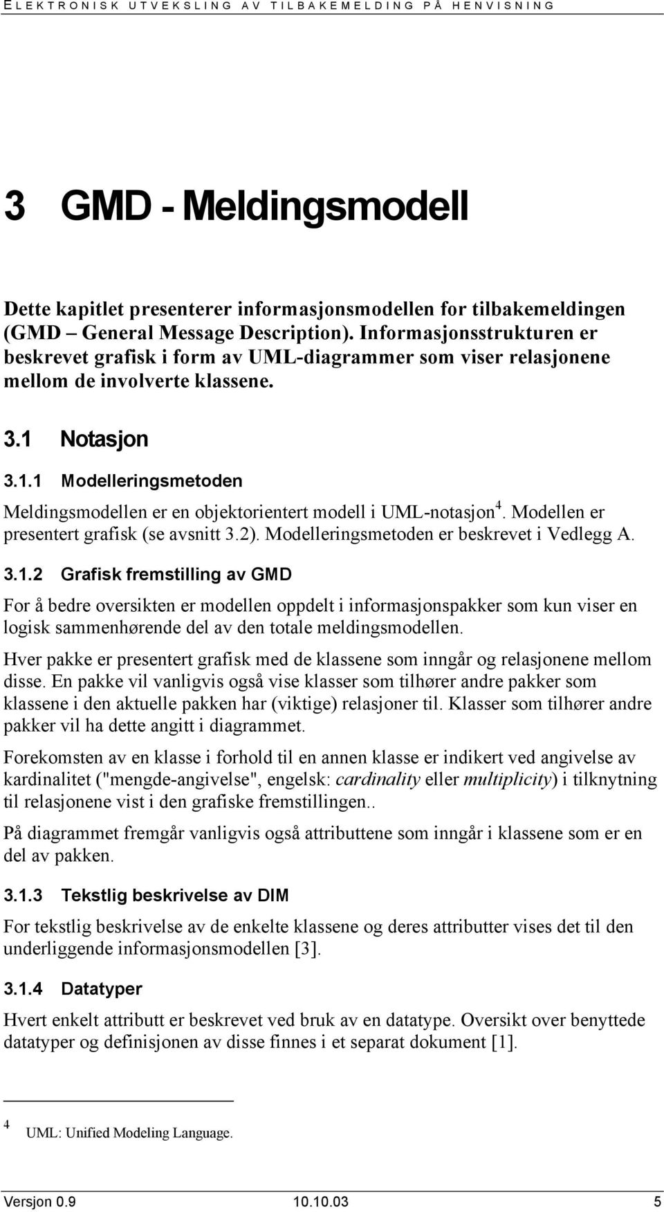 Notasjon 3.1.1 Modelleringsmetoden Meldingsmodellen er en objektorientert modell i UML-notasjon 4. Modellen er presentert grafisk (se avsnitt 3.2). Modelleringsmetoden er beskrevet i Vedlegg A. 3.1.2 Grafisk fremstilling av GMD For å bedre oversikten er modellen oppdelt i informasjonspakker som kun viser en logisk sammenhørende del av den totale meldingsmodellen.