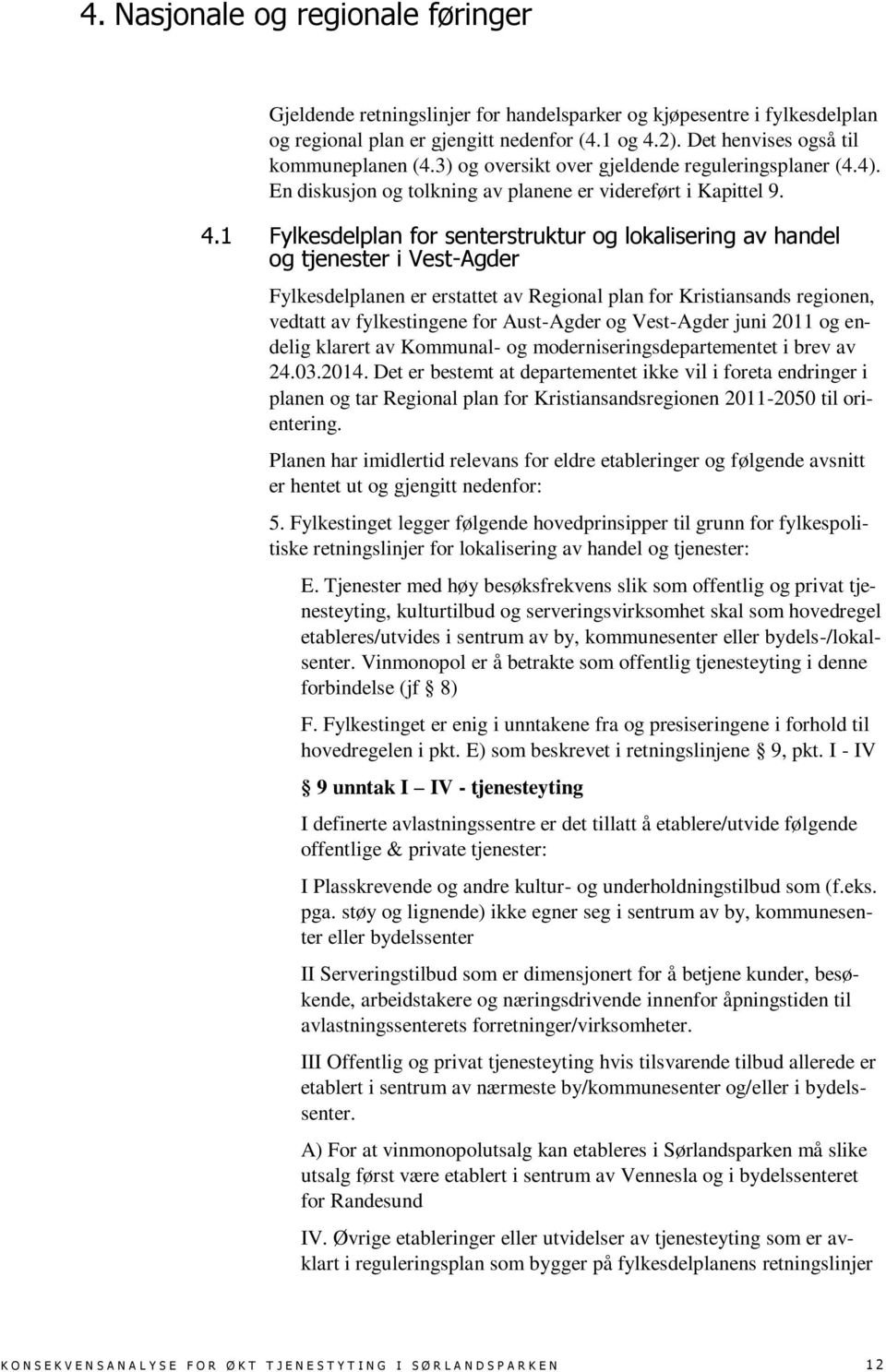 1 Fylkesdelplan for senterstruktur og lokalisering av handel og tjenester i Vest-Agder Fylkesdelplanen er erstattet av Regional plan for Kristiansands regionen, vedtatt av fylkestingene for
