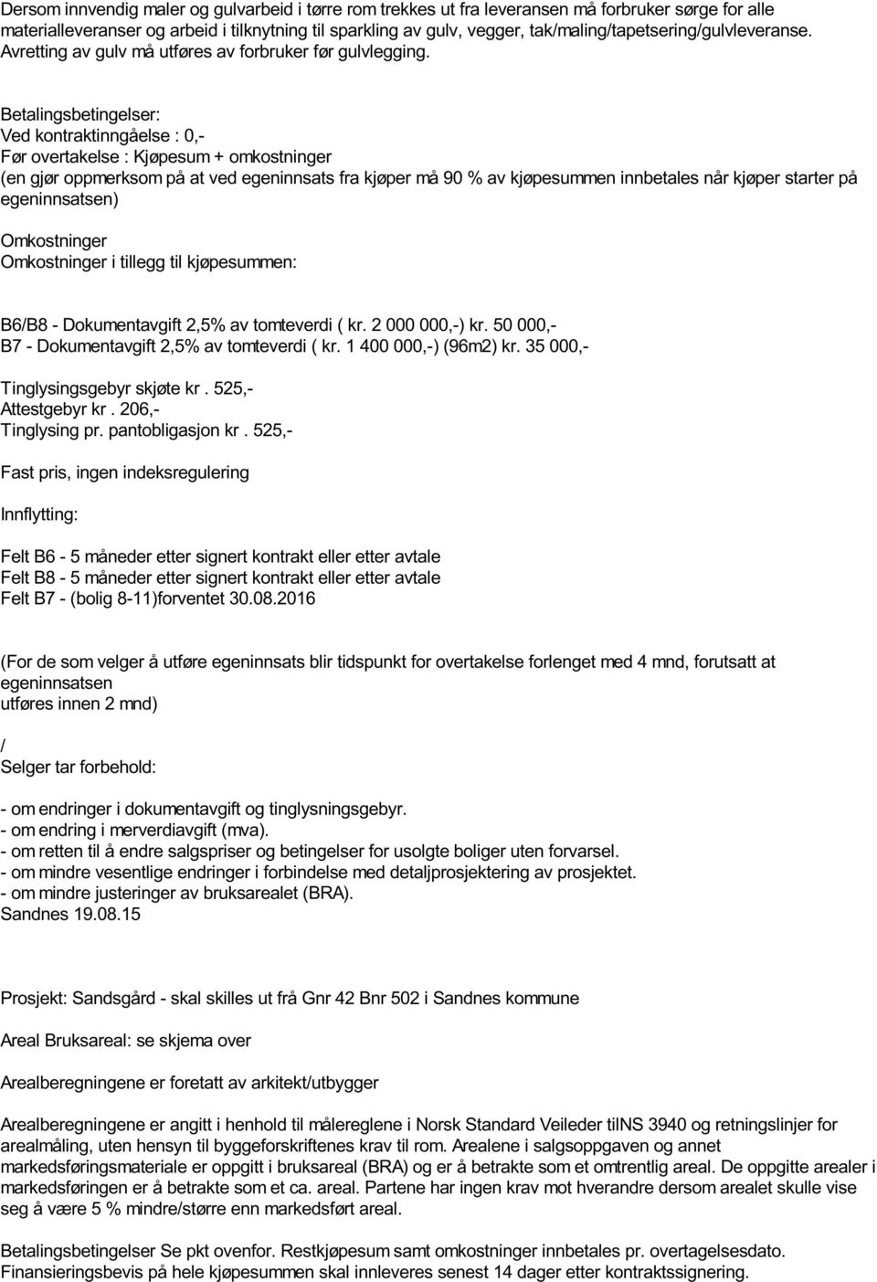 Betalingsbetingelser: Ved kontraktinngåelse : 0,- Før overtakelse : Kjøpesum + omkostninger (en gjør oppmerksom på at ved egeninnsats fra kjøper må 90 % av kjøpesummen innbetales når kjøper starter