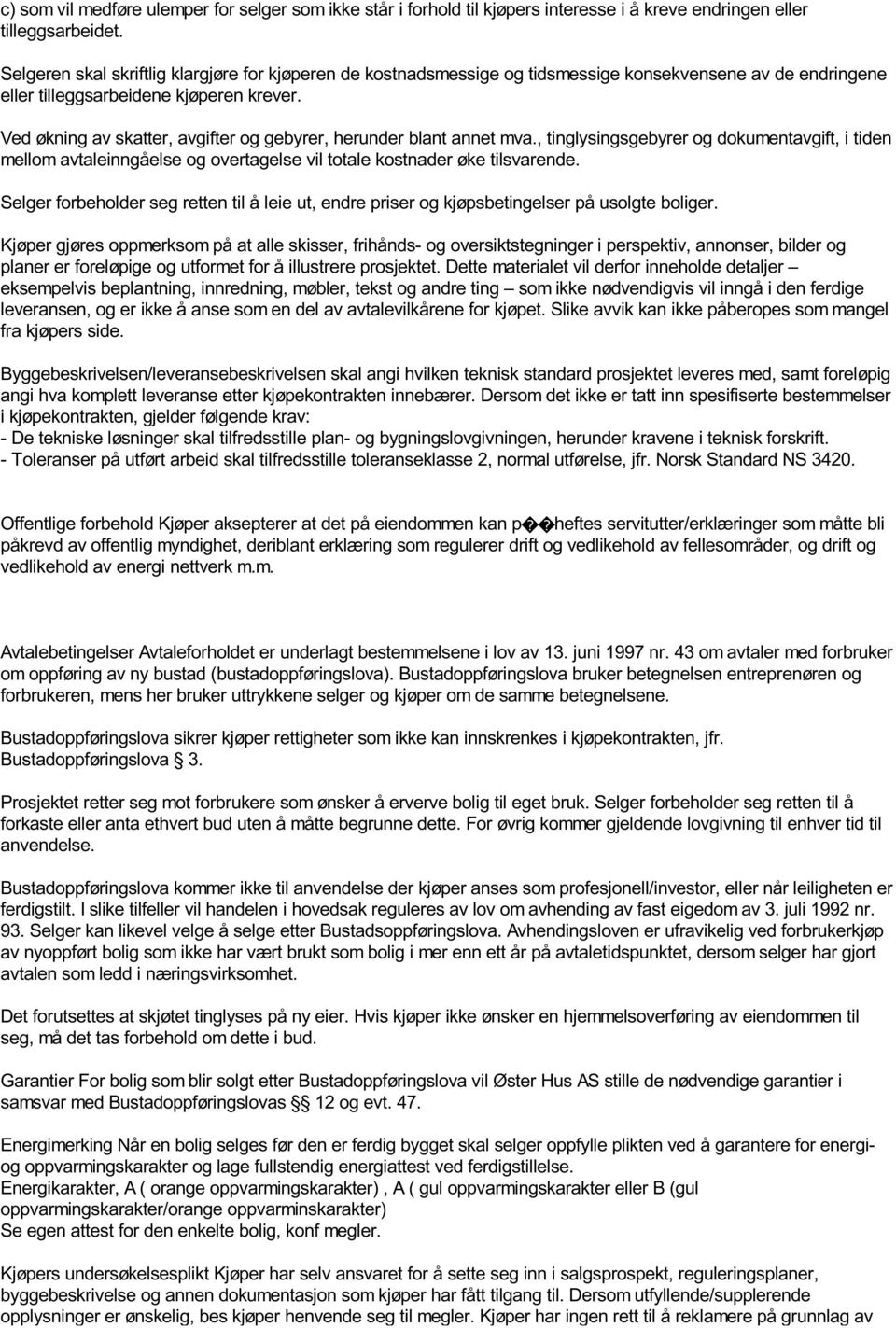 Ved økning av skatter, avgifter og gebyrer, herunder blant annet mva., tinglysingsgebyrer og dokumentavgift, i tiden mellom avtaleinngåelse og overtagelse vil totale kostnader øke tilsvarende.