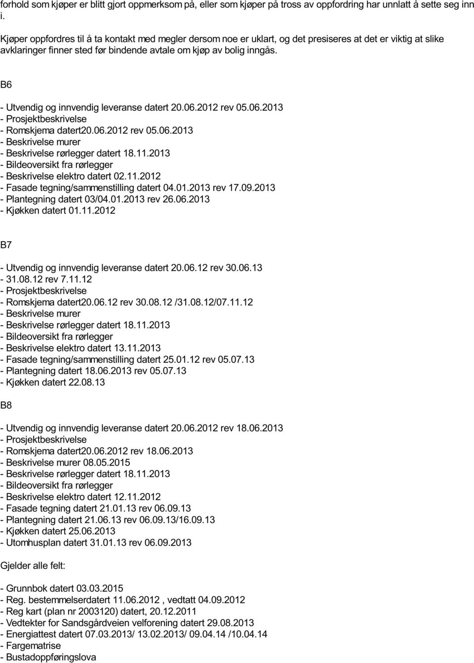 B6 - Utvendig og innvendig leveranse datert 20.06.2012 rev 05.06.2013 - Prosjektbeskrivelse - Romskjema datert20.06.2012 rev 05.06.2013 - Beskrivelse murer - Beskrivelse rørlegger datert 18.11.