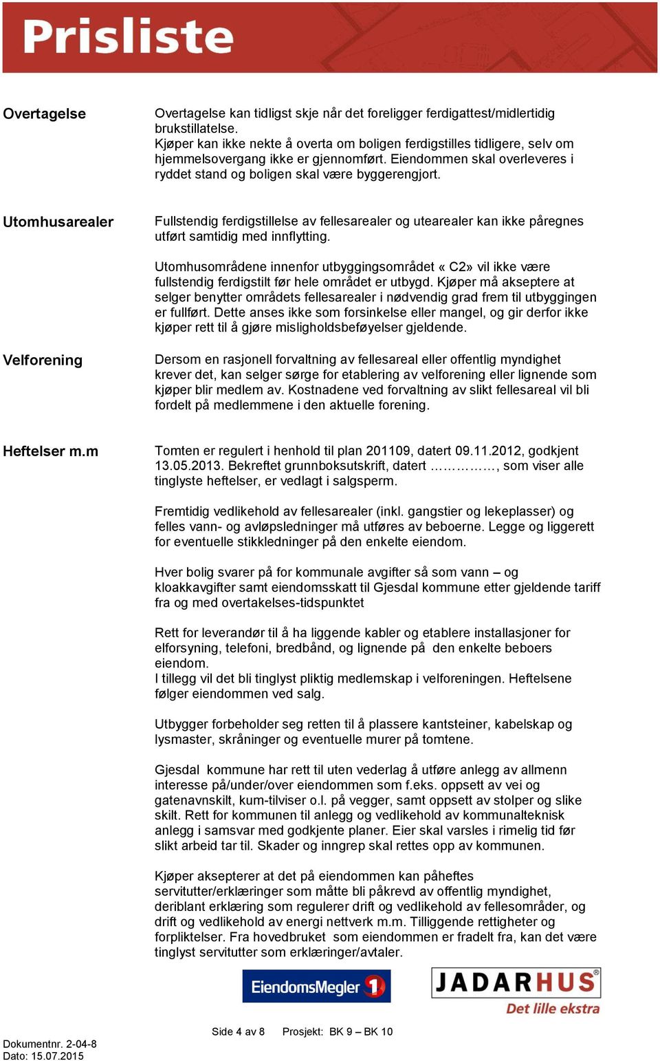 Utomhusarealer Fullstendig ferdigstillelse av fellesarealer og utearealer kan ikke påregnes utført samtidig med innflytting.