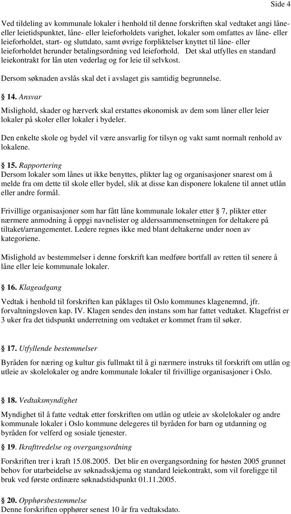 Det skal utfylles en standard leiekontrakt for lån uten vederlag og for leie til selvkost. Dersom søknaden avslås skal det i avslaget gis samtidig begrunnelse. 14.