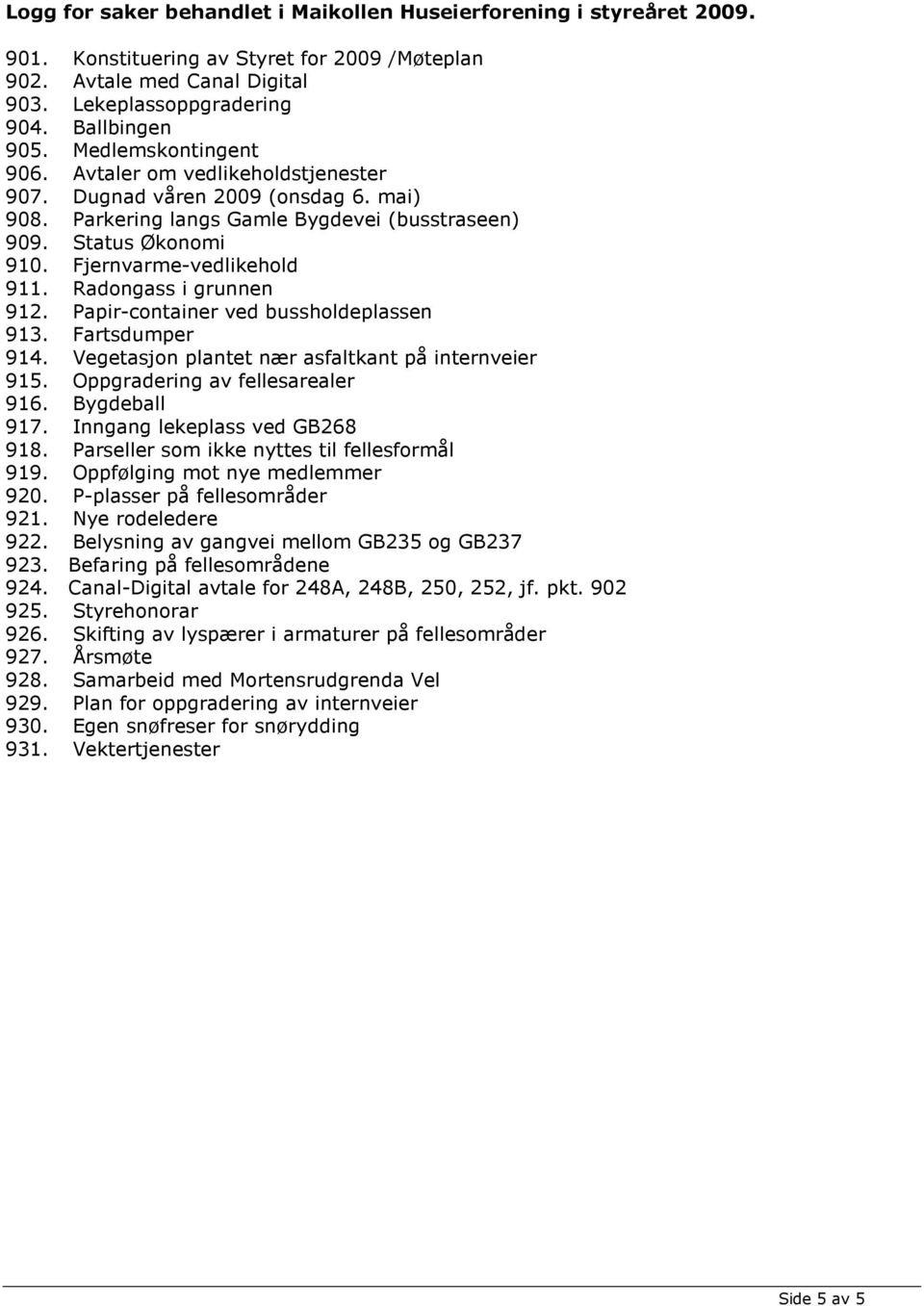 Radongass i grunnen 912. Papir-container ved bussholdeplassen 913. Fartsdumper 914. Vegetasjon plantet nær asfaltkant på internveier 915. Oppgradering av fellesarealer 916. Bygdeball 917.