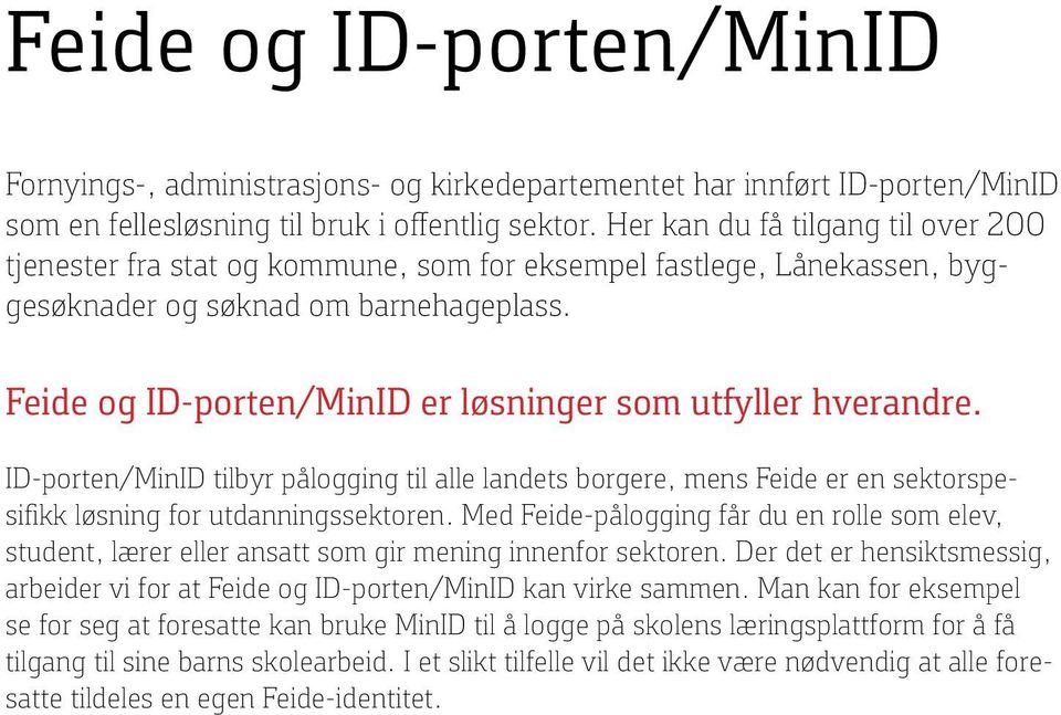 Feide og ID-porten/MinID er løsninger som utfyller hverandre. ID-porten/MinID tilbyr pålogging til alle landets borgere, mens Feide er en sektorspesifikk løsning for utdanningssektoren.