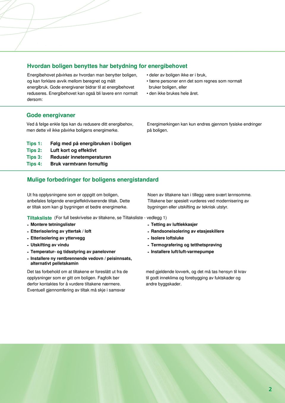 Energibehovet kan også bli lavere enn normalt dersom: deler av boligen ikke er i bruk, færre personer enn det som regnes som normalt bruker boligen, eller den ikke brukes hele året.