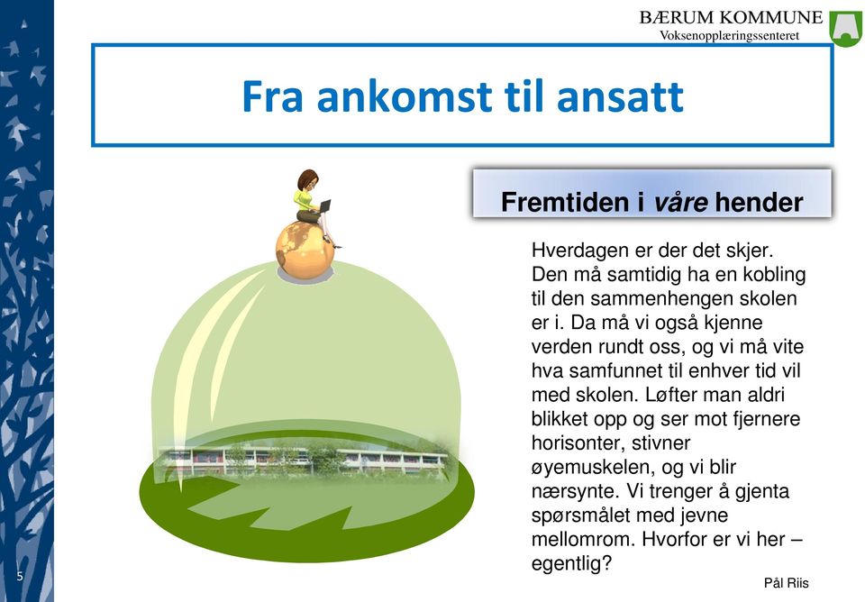 Da må vi også kjenne verden rundt oss, og vi må vite hva samfunnet til enhver tid vil med skolen.