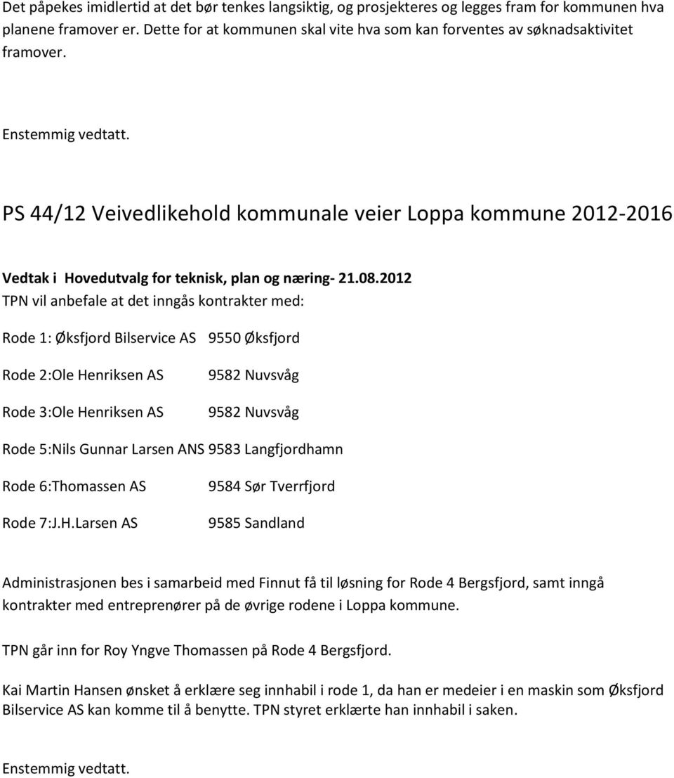 PS 44/12 Veivedlikehold kommunale veier Loppa kommune 2012-2016 TPN vil anbefale at det inngås kontrakter med: Rode 1: Øksfjord Bilservice AS 9550 Øksfjord Rode 2:Ole Henriksen AS Rode 3:Ole