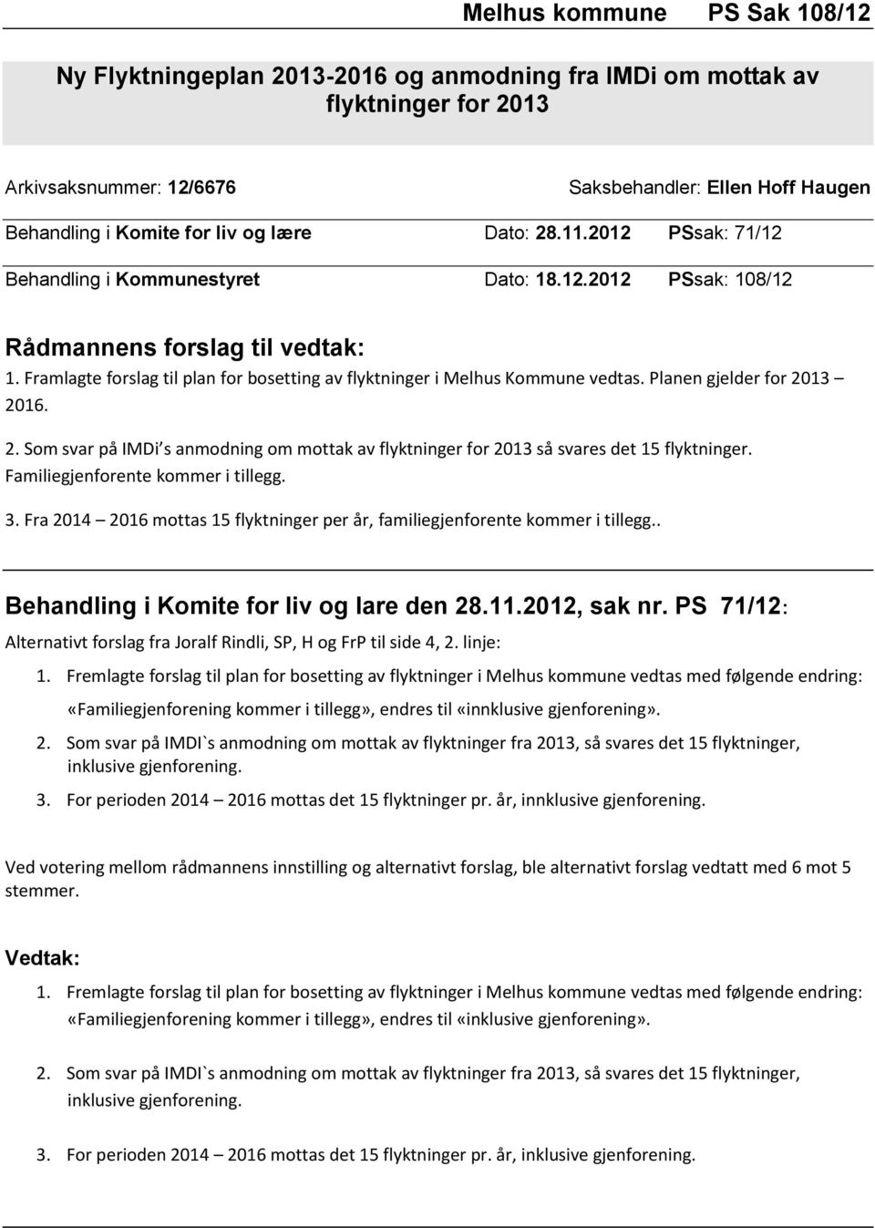 Framlagte forslag til plan for bosetting av flyktninger i Melhus Kommune vedtas. Planen gjelder for 2013 2016. 2. Som svar på IMDi s anmodning om mottak av flyktninger for 2013 så svares det 15 flyktninger.