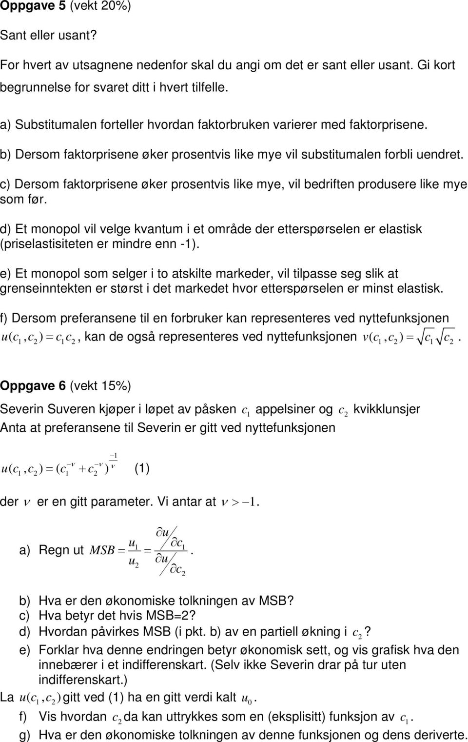 c) Dersom faktorprisene øker prosentvis like me, vil bedriften produsere like me som før.